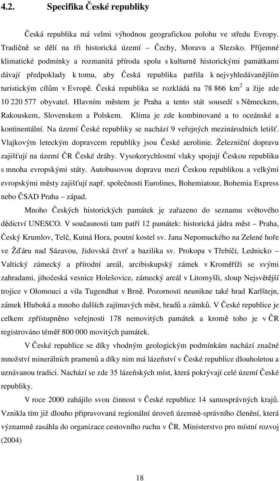 Česká republika se rozkládá na 78 866 km 2 a žije zde 10 220 577 obyvatel. Hlavním městem je Praha a tento stát sousedí s Německem, Rakouskem, Slovenskem a Polskem.