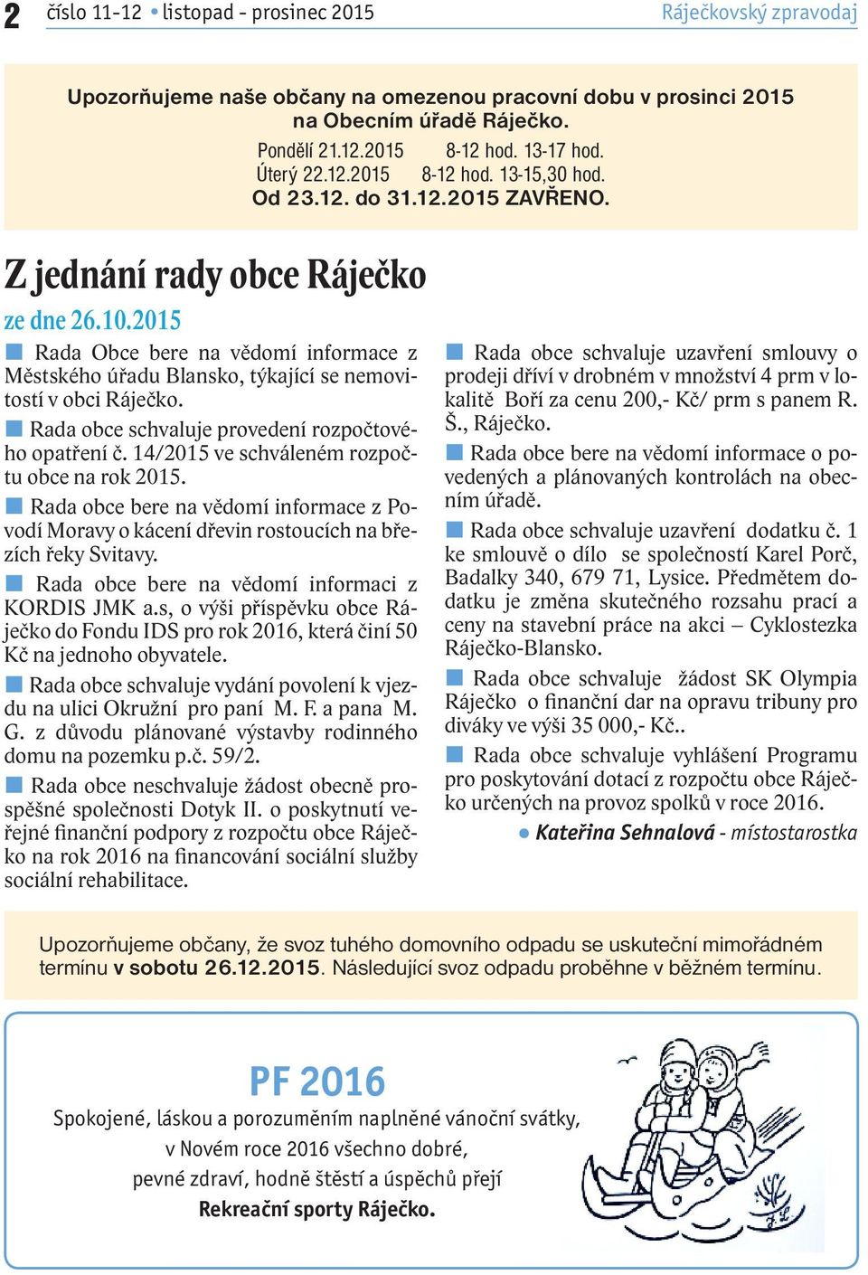 2015 Rada Obce bere na vědomí informace z Městského úřadu Blansko, týkající se nemovitostí v obci Ráječko. Rada obce schvaluje provedení rozpočtového opatření č.