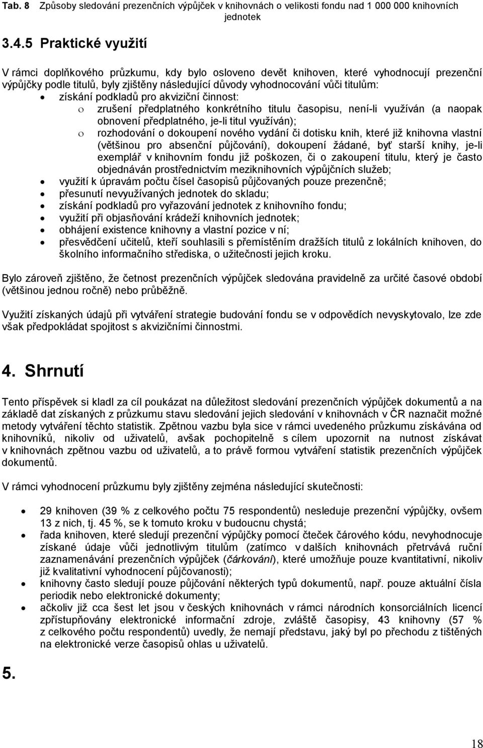 získání podkladů pro akviziční činnost: zrušení předplatného konkrétního titulu časopisu, není-li využíván (a naopak obnovení předplatného, je-li titul využíván); rozhodování o dokoupení nového