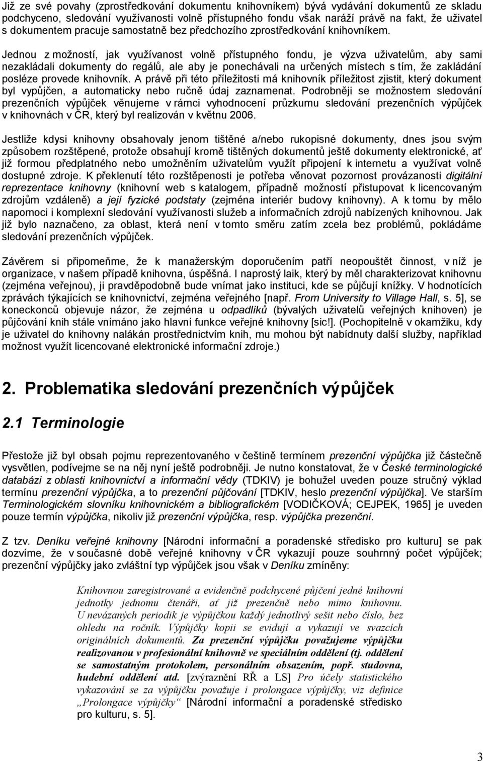 Jednou z možností, jak využívanost volně přístupného fondu, je výzva uživatelům, aby sami nezakládali dokumenty do regálů, ale aby je ponechávali na určených místech s tím, že zakládání posléze