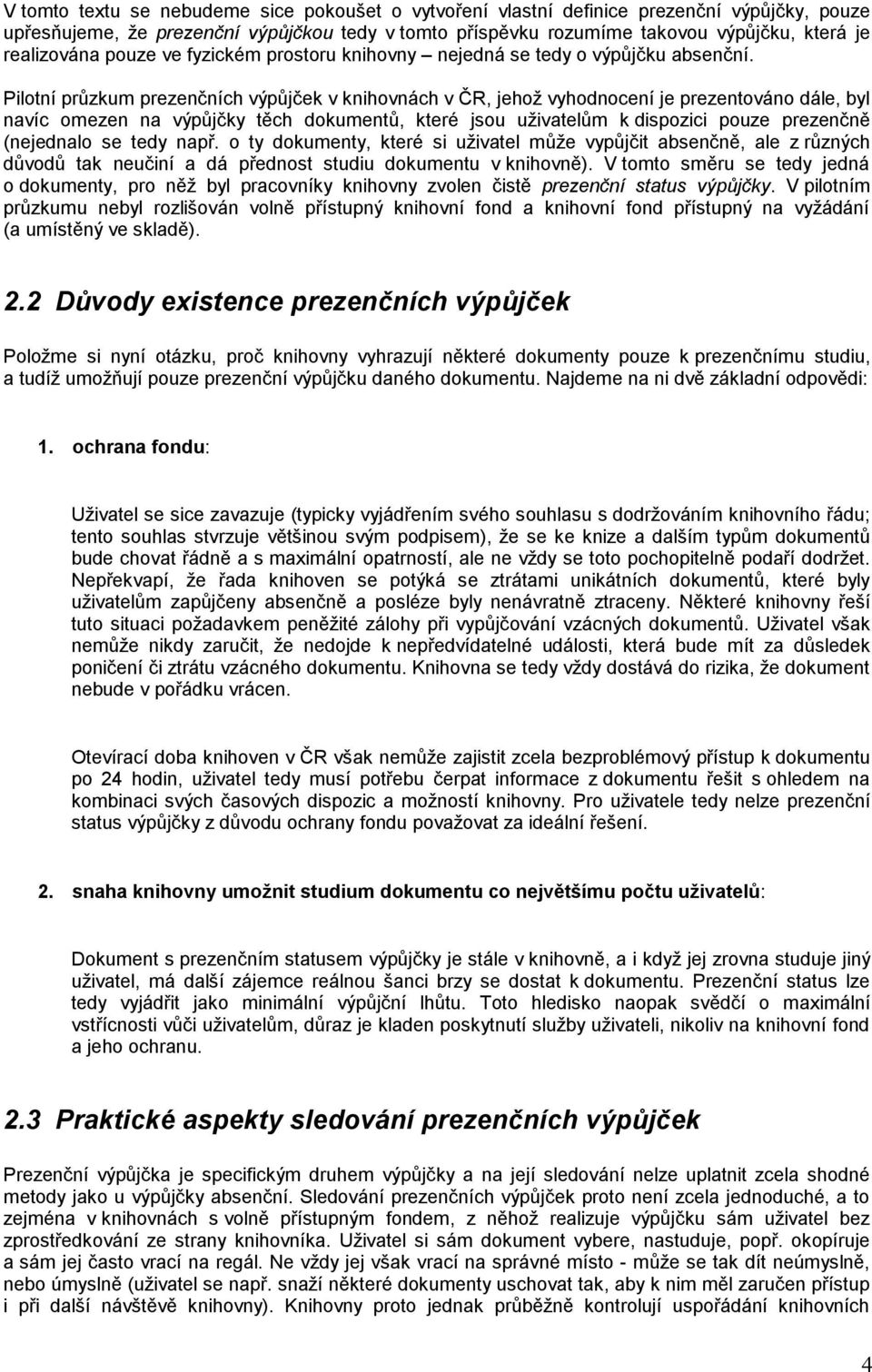 Pilotní průzkum prezenčních výpůjček v knihovnách v ČR, jehož vyhodnocení je prezentováno dále, byl navíc omezen na výpůjčky těch dokumentů, které jsou uživatelům k dispozici pouze prezenčně