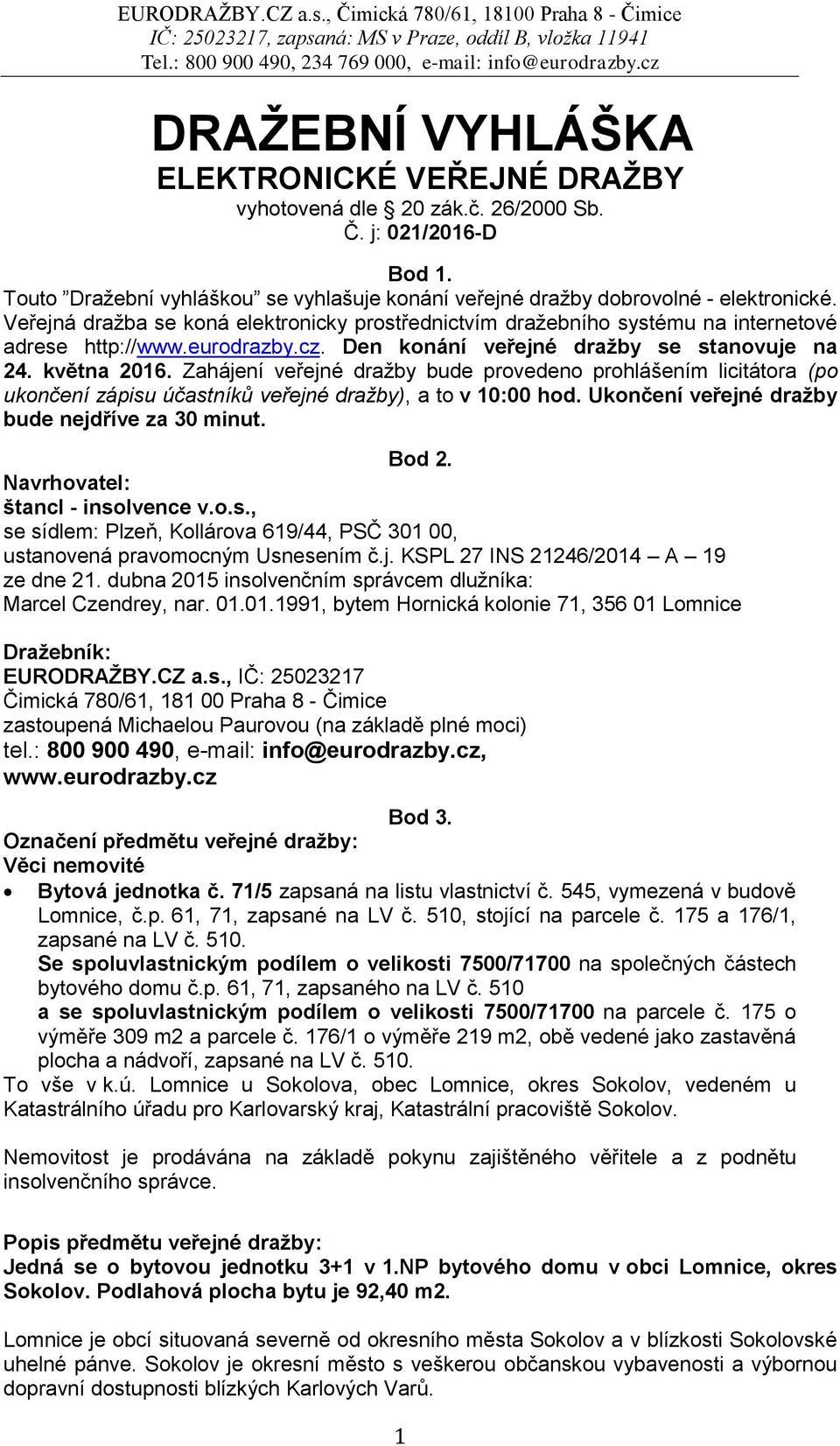 Zahájení veřejné dražby bude provedeno prohlášením licitátora (po ukončení zápisu účastníků veřejné dražby), a to v 10:00 hod. Ukončení veřejné dražby bude nejdříve za 30 minut. Bod 2.