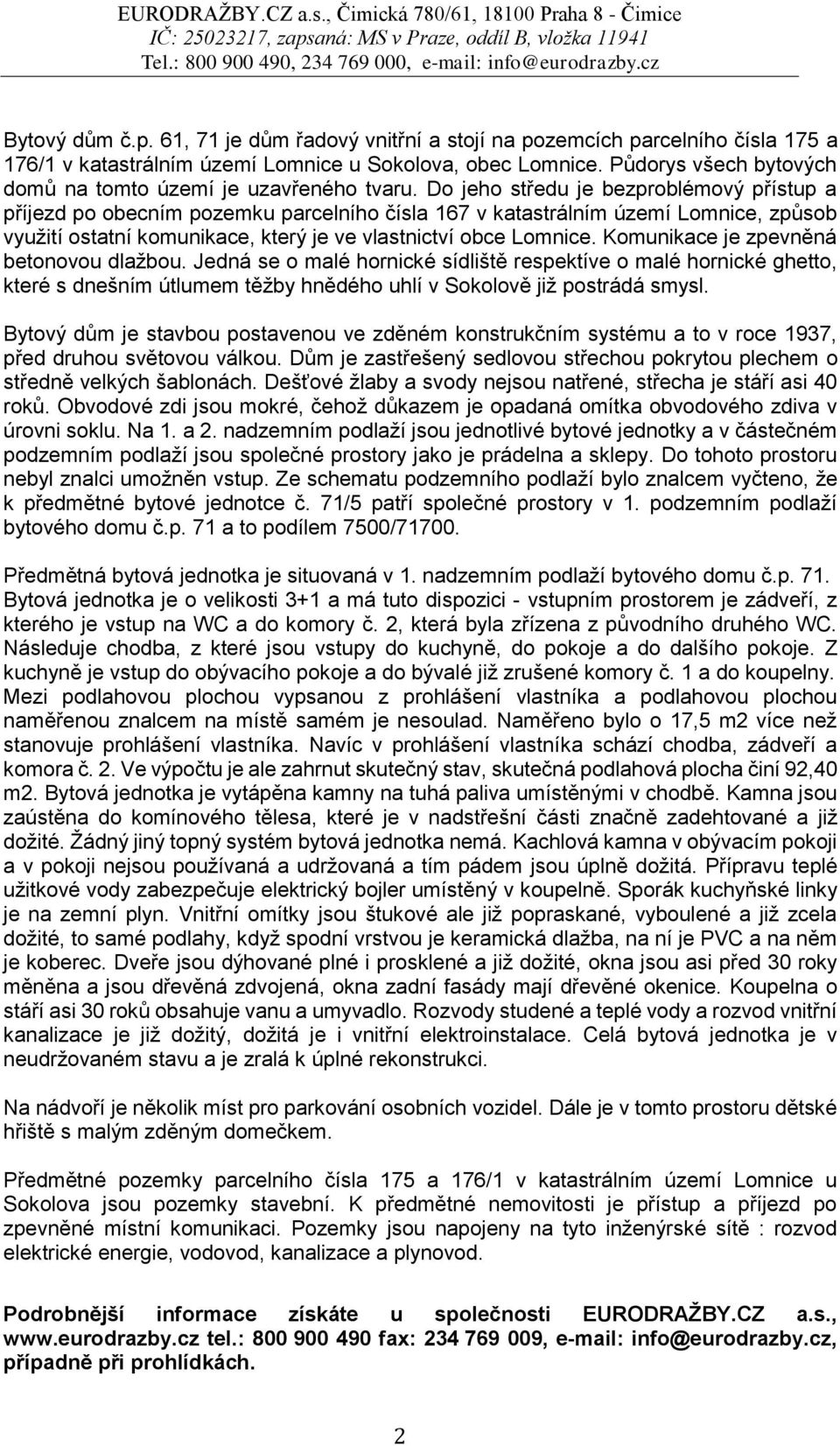 Do jeho středu je bezproblémový přístup a příjezd po obecním pozemku parcelního čísla 167 v katastrálním území Lomnice, způsob využití ostatní komunikace, který je ve vlastnictví obce Lomnice.