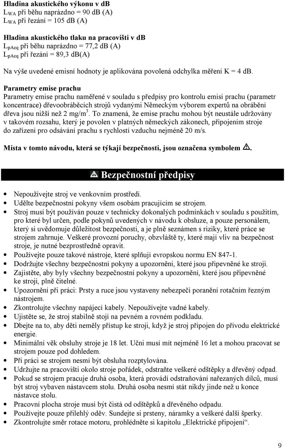 Parametry emise prachu Parametry emise prachu naměřené v souladu s předpisy pro kontrolu emisí prachu (parametr koncentrace) dřevoobráběcích strojů vydanými Německým výborem expertů na obrábění dřeva