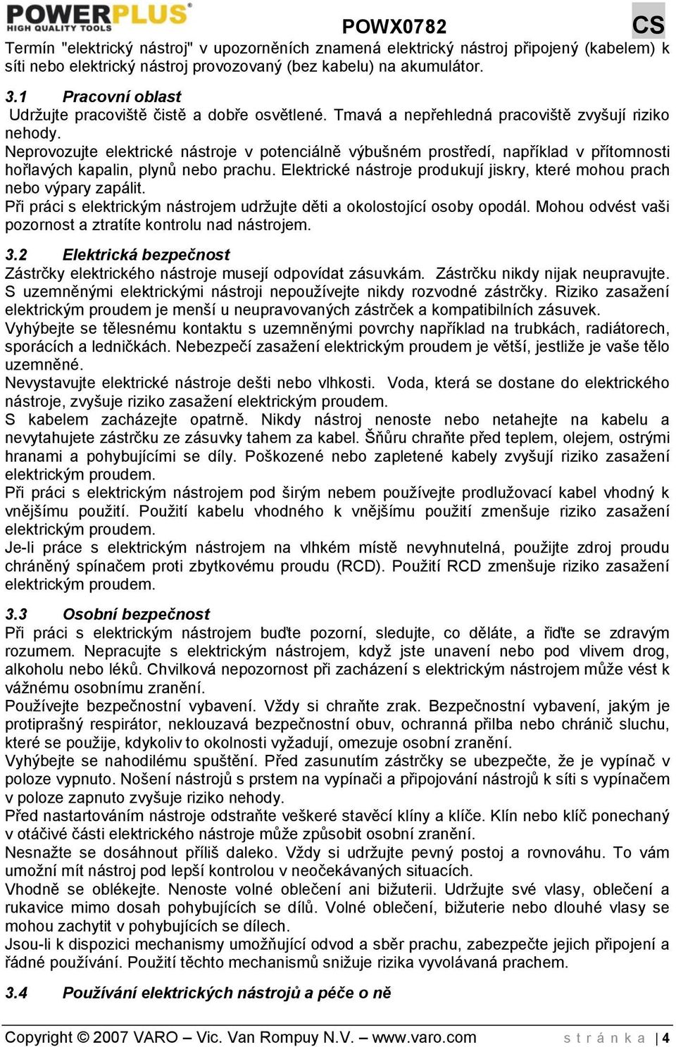 Neprovozujte elektrické nástroje v potenciálně výbušném prostředí, například v přítomnosti hořlavých kapalin, plynů nebo prachu.