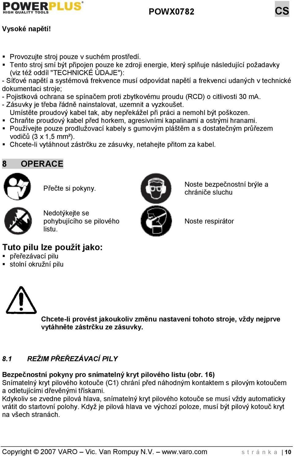 udaných v technické dokumentaci stroje; - Pojistková ochrana se spínačem proti zbytkovému proudu (RCD) o citlivosti 30 ma. - Zásuvky je třeba řádně nainstalovat, uzemnit a vyzkoušet.