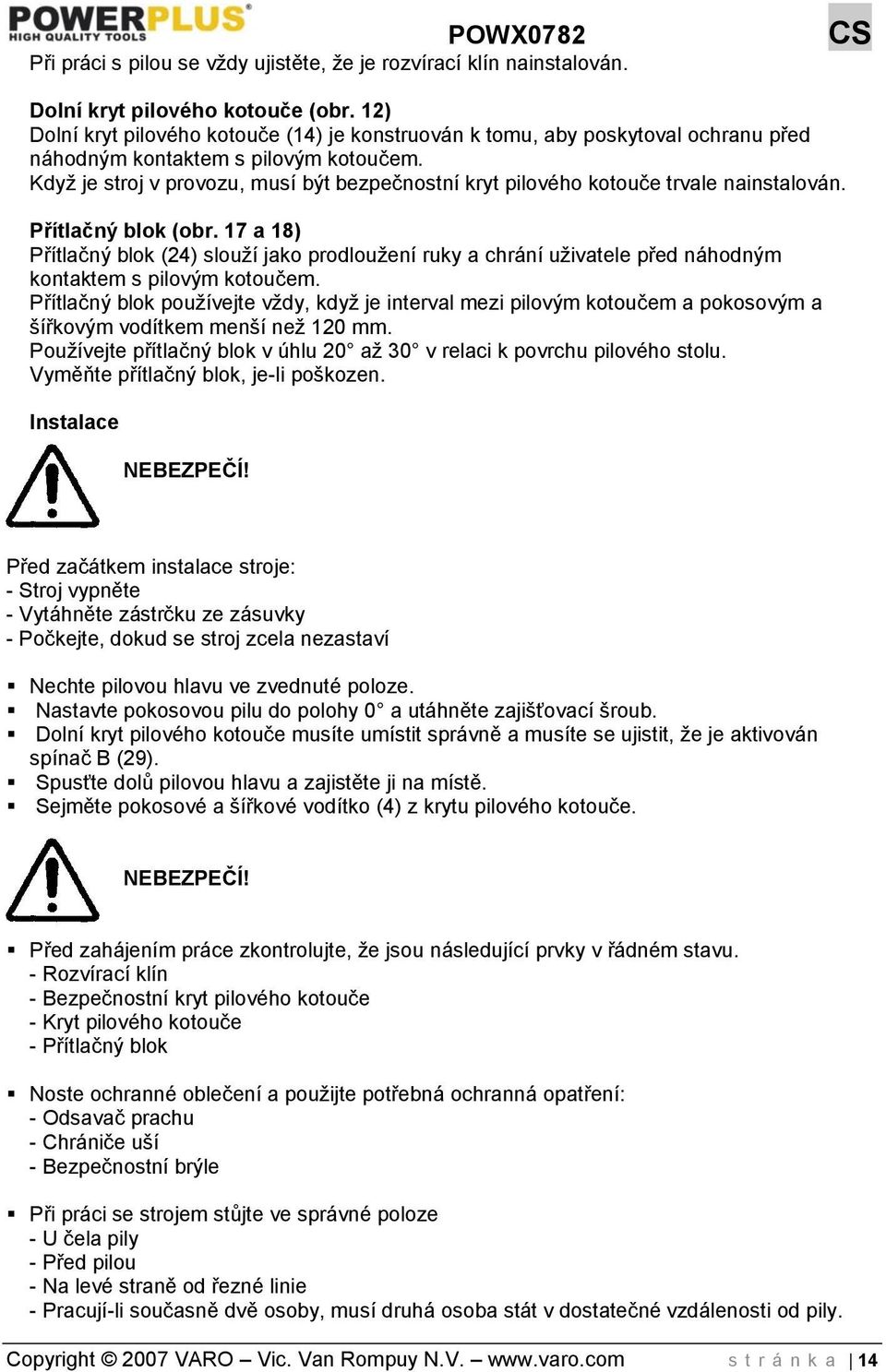 Když je stroj v provozu, musí být bezpečnostní kryt pilového kotouče trvale nainstalován. Přítlačný blok (obr.