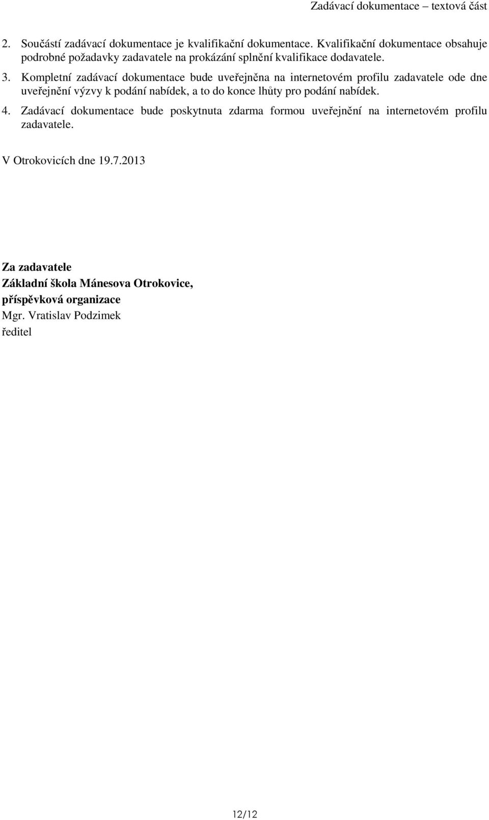 Kompletní zadávací dokumentace bude uveřejněna na internetovém profilu zadavatele ode dne uveřejnění výzvy k podání nabídek, a to do konce lhůty