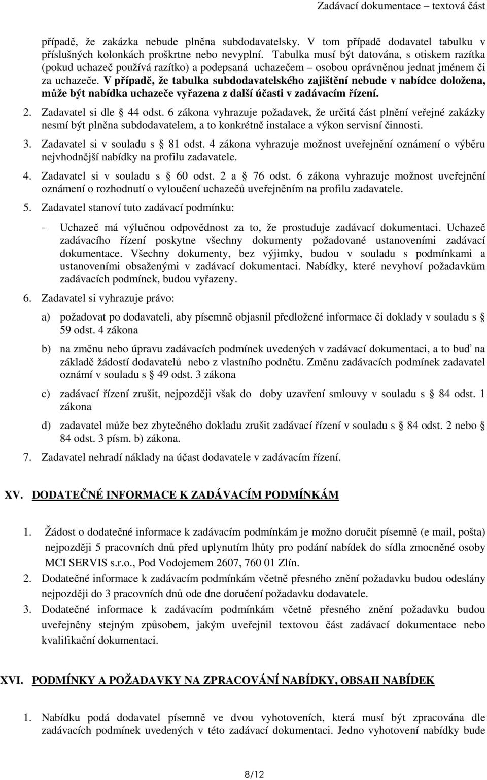 V případě, že tabulka subdodavatelského zajištění nebude v nabídce doložena, může být nabídka uchazeče vyřazena z další účasti v zadávacím řízení. 2. Zadavatel si dle 44 odst.