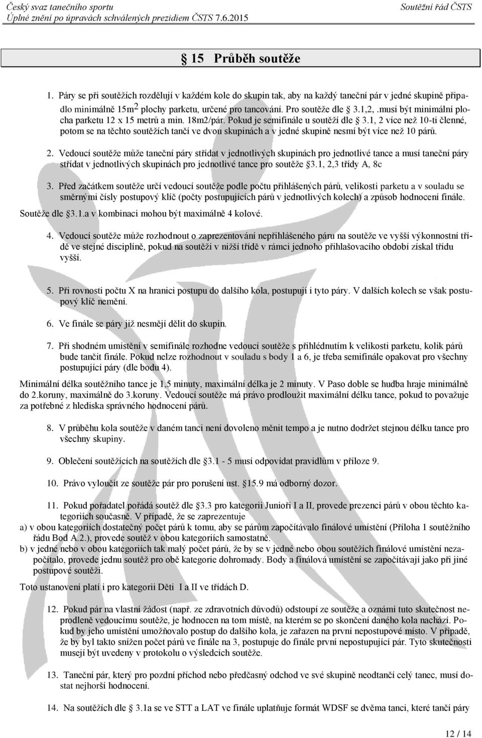 1, 2 více než 10-ti členné, potom se na těchto soutěžích tančí ve dvou skupinách a v jedné skupině nesmí být více než 10 párů. 2. Vedoucí soutěže může taneční páry střídat v jednotlivých skupinách pro jednotlivé tance a musí taneční páry střídat v jednotlivých skupinách pro jednotlivé tance pro soutěže 3.