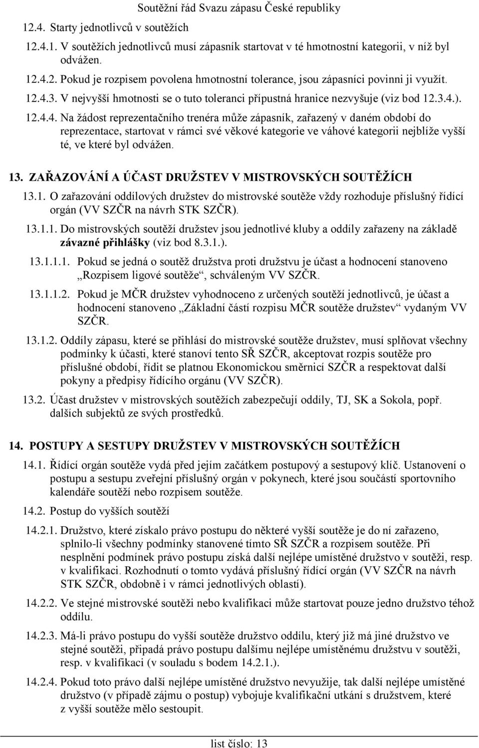 13. ZAŘAZOVÁNÍ A ÚČAST DRUŽSTEV V MISTROVSKÝCH SOUTĚŽÍCH 13.1. O zařazování oddílových družstev do mistrovské soutěže vždy rozhoduje příslušný řídící orgán (VV SZČR na návrh STK SZČR). 13.1.1. Do mistrovských soutěží družstev jsou jednotlivé kluby a oddíly zařazeny na základě závazné přihlášky (viz bod 8.