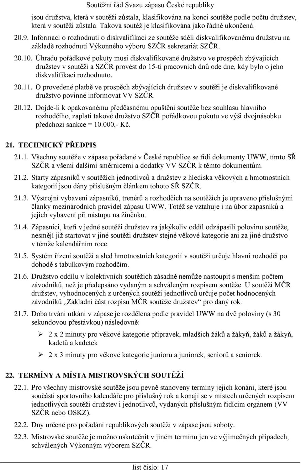 Úhradu pořádkové pokuty musí diskvalifikované družstvo ve prospěch zbývajících družstev v soutěži a SZČR provést do 15-ti pracovních dnů ode dne, kdy bylo o jeho diskvalifikaci rozhodnuto. 20.11.