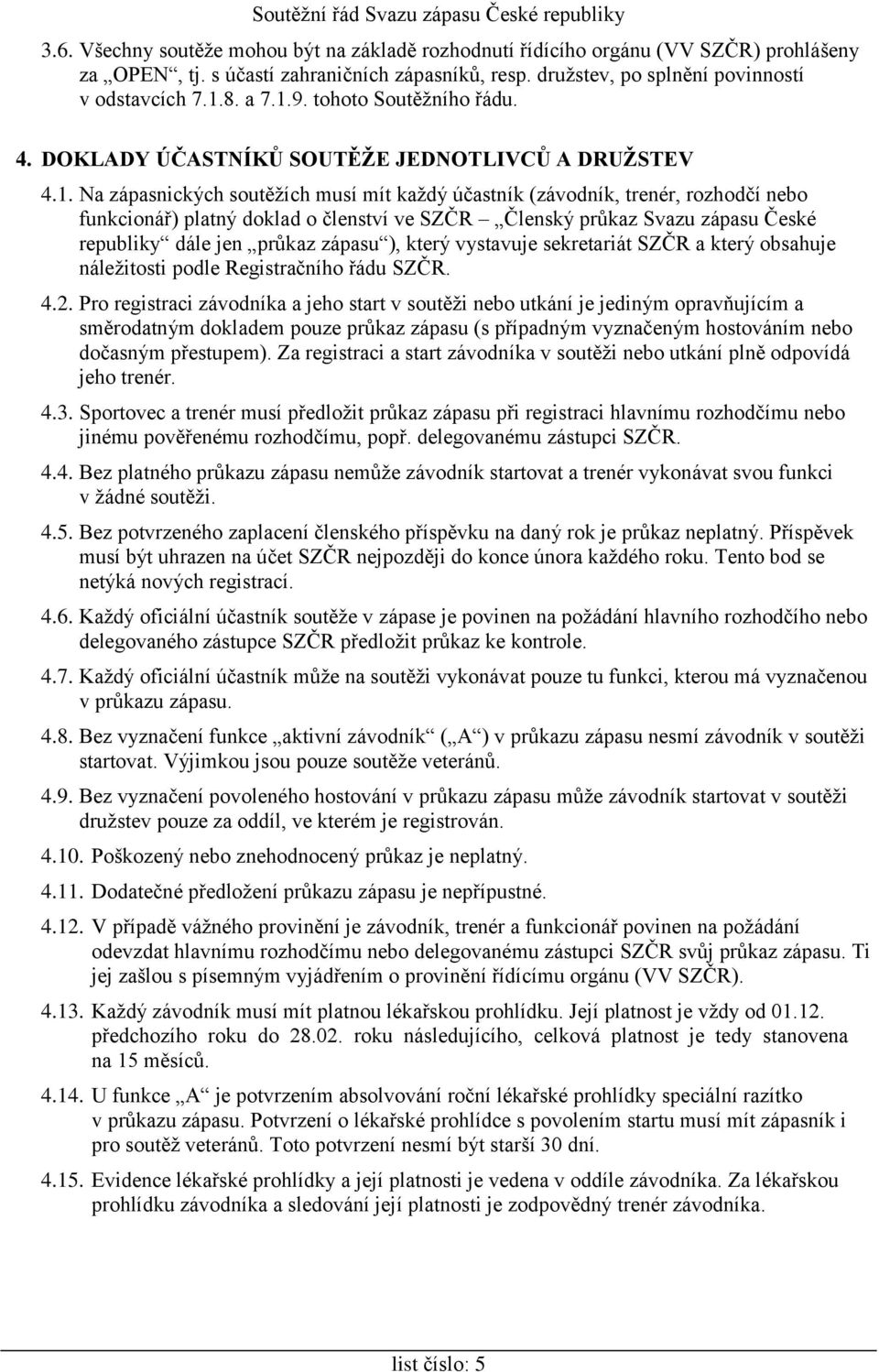 Na zápasnických soutěžích musí mít každý účastník (závodník, trenér, rozhodčí nebo funkcionář) platný doklad o členství ve SZČR Členský průkaz Svazu zápasu České republiky dále jen průkaz zápasu ),