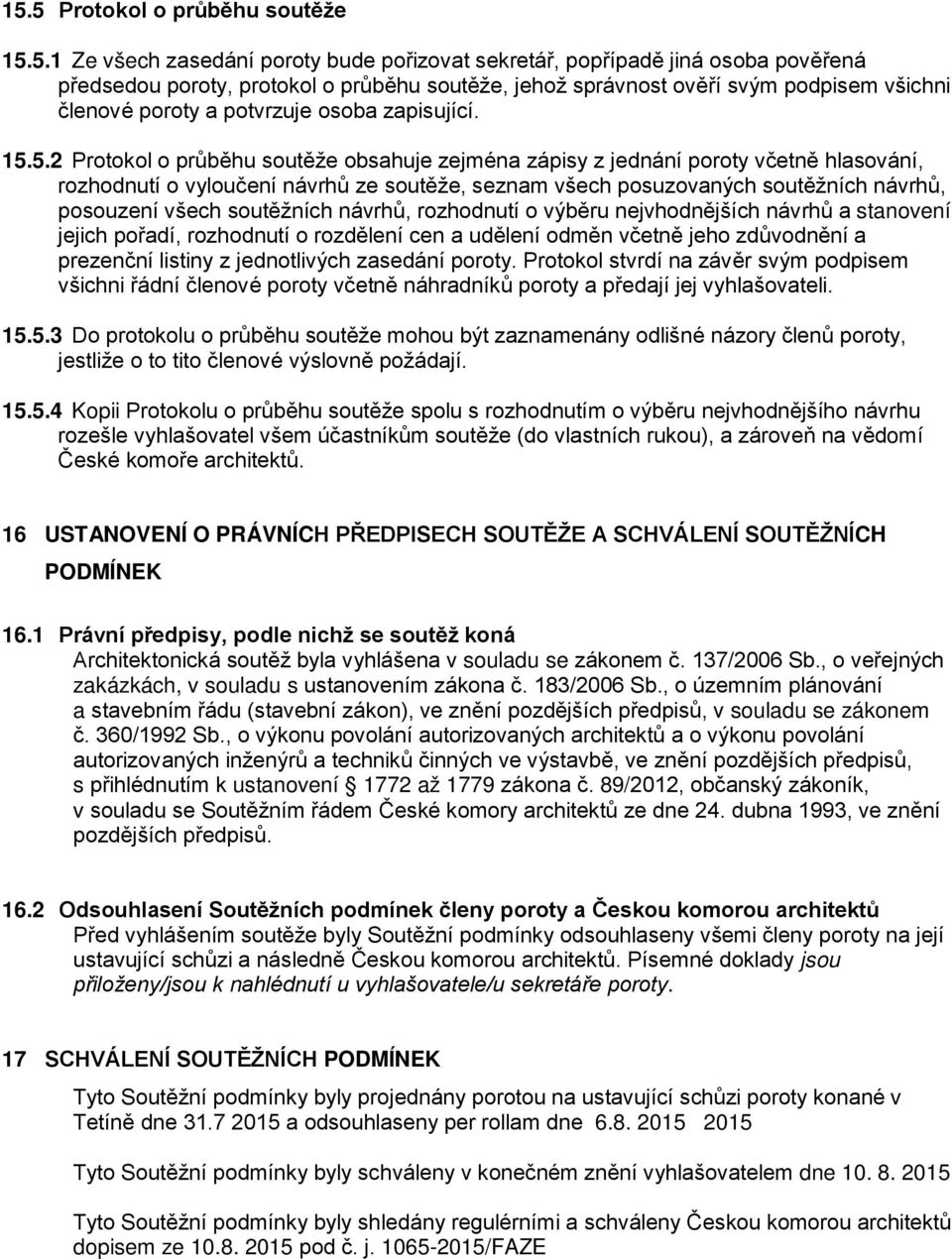 5.2 Protokol o průběhu soutěže obsahuje zejména zápisy z jednání poroty včetně hlasování, rozhodnutí o vyloučení návrhů ze soutěže, seznam všech posuzovaných soutěžních návrhů, posouzení všech