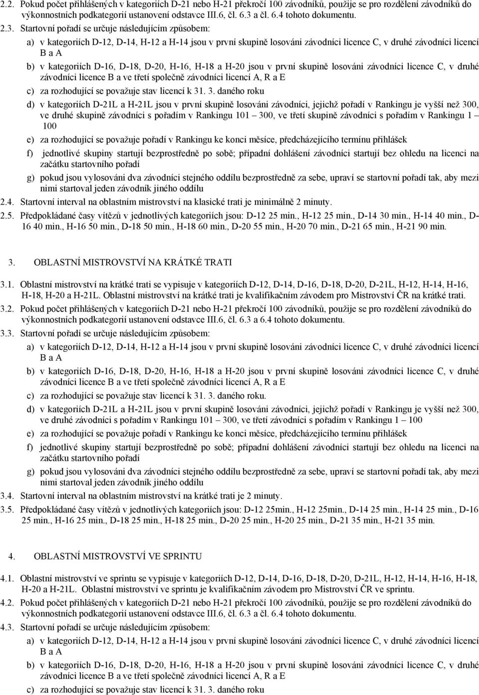 D-16, D-18, D-20, H-16, H-18 a H-20 jsou v první skupině losováni závodníci licence C, v druhé závodníci licence B a ve třetí společně závodníci licencí A, R a E c) za rozhodující se považuje stav