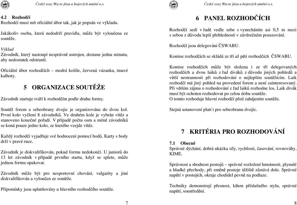 5 ORGANIZACE SOUTĚŽE Závodník startuje tváří k rozhodčím podle druhu formy. Soutěž forem a sebeobrany dvojic je organizována do dvou kol. První kolo vyčlení 8 závodníků.