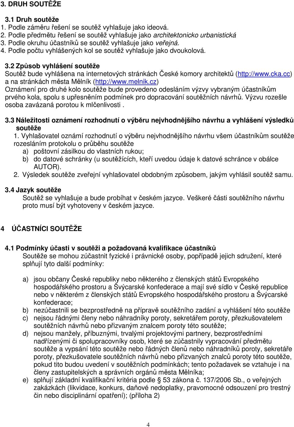 2 Způsob vyhlášení soutěže Soutěž bude vyhlášena na internetových stránkách České komory architektů (http://www.cka.cc) a na stránkách města Mělník (http://www.melnik.