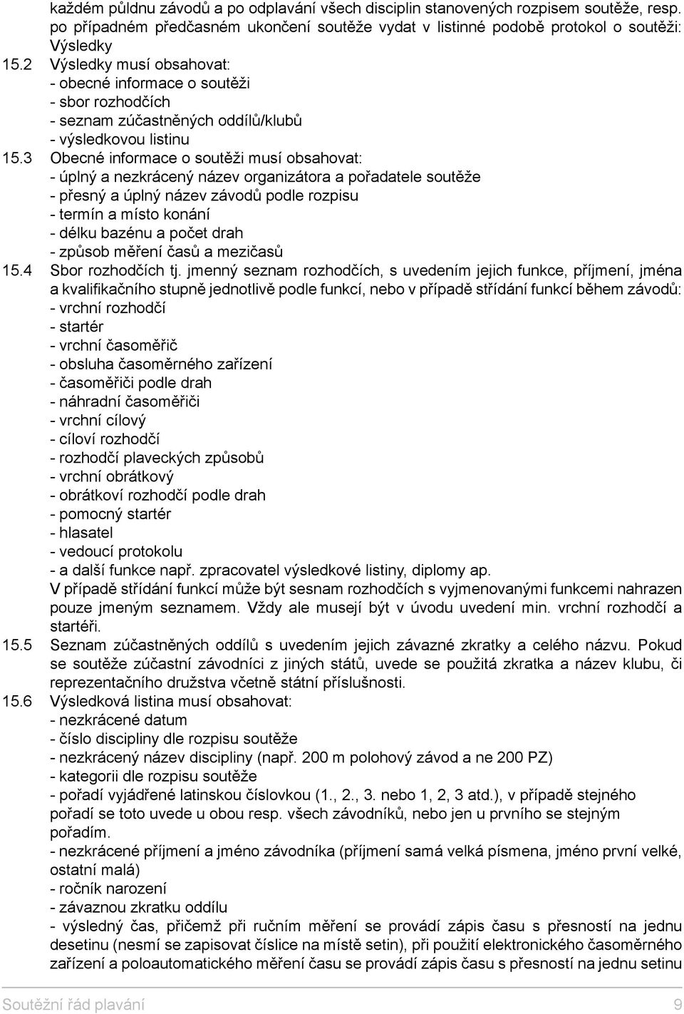 3 Obecné informace o soutěži musí obsahovat: - úplný a nezkrácený název organizátora a pořadatele soutěže - přesný a úplný název závodů podle rozpisu - termín a místo konání - délku bazénu a počet