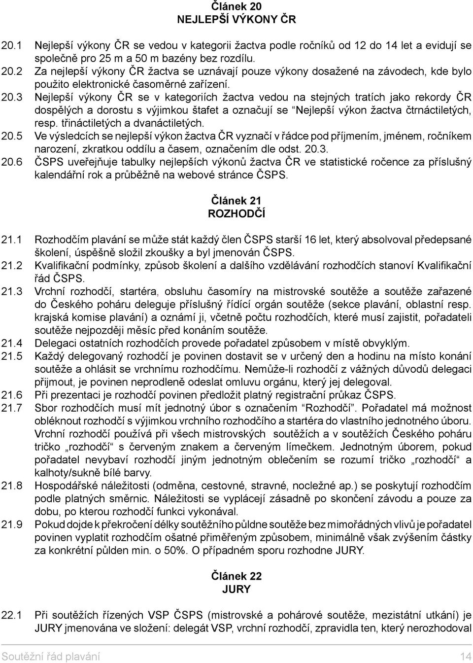 třináctiletých a dvanáctiletých. 20.5 Ve výsledcích se nejlepší výkon žactva ČR vyznačí v řádce pod příjmením, jménem, ročníkem narození, zkratkou oddílu a časem, označením dle odst. 20.3. 20.6 ČSPS uveřejňuje tabulky nejlepších výkonů žactva ČR ve statistické ročence za příslušný kalendářní rok a průběžně na webové stránce ČSPS.