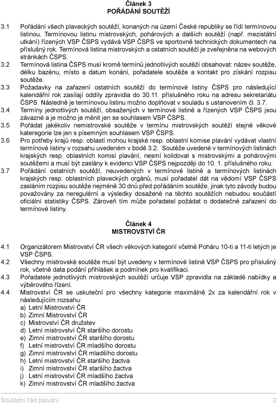 3.2 Termínová listina ČSPS musí kromě termínů jednotlivých soutěží obsahovat: název soutěže, délku bazénu, místo a datum konání, pořadatele soutěže a kontakt pro získání rozpisu soutěže. 3.