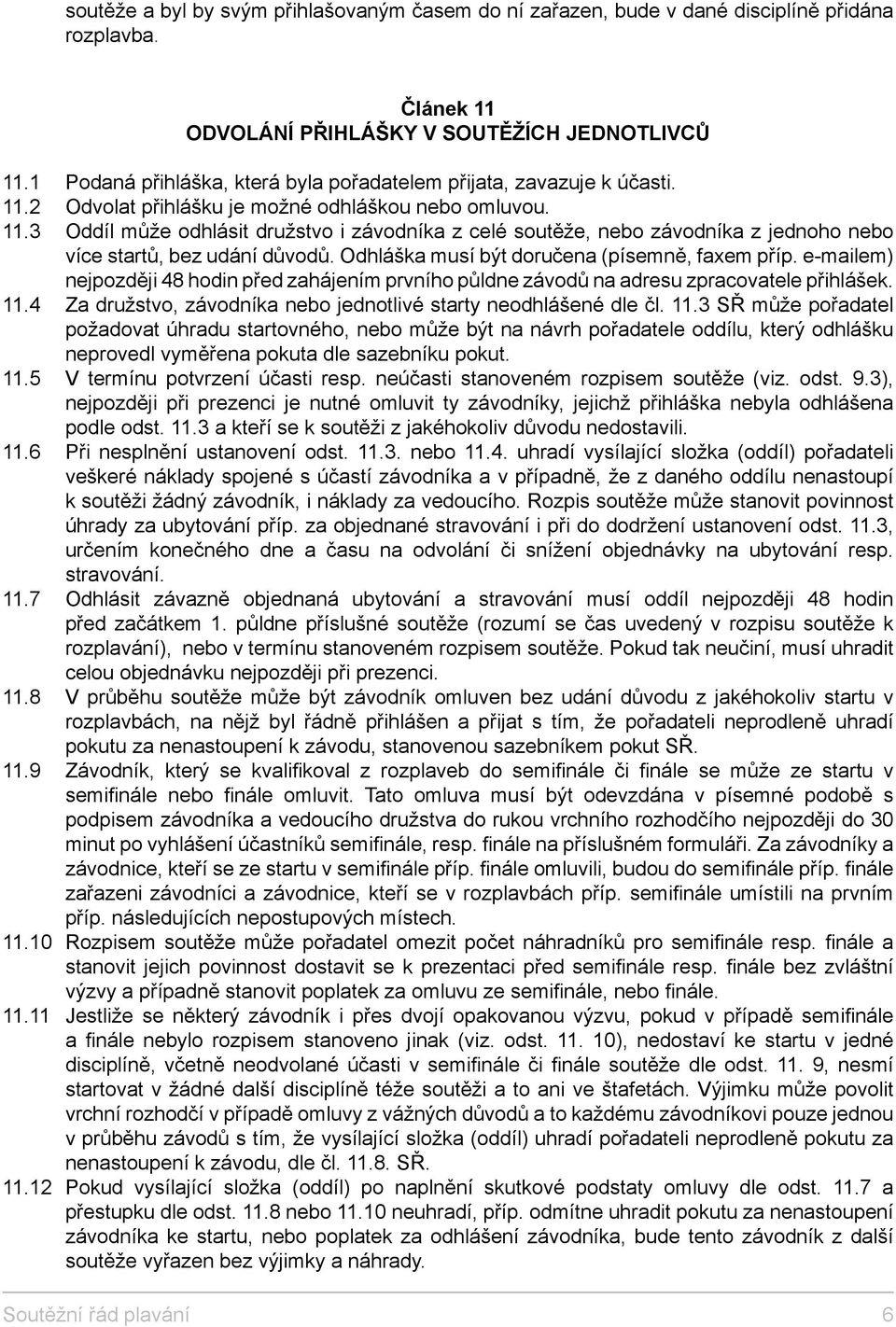 Odhláška musí být doručena (písemně, faxem příp. e-mailem) nejpozději 48 hodin před zahájením prvního půldne závodů na adresu zpracovatele přihlášek. 11.