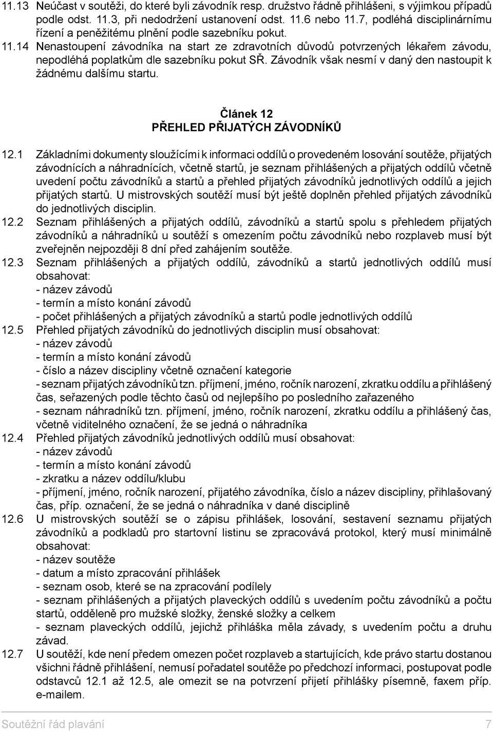 14 Nenastoupení závodníka na start ze zdravotních důvodů potvrzených lékařem závodu, nepodléhá poplatkům dle sazebníku pokut SŘ. Závodník však nesmí v daný den nastoupit k žádnému dalšímu startu.