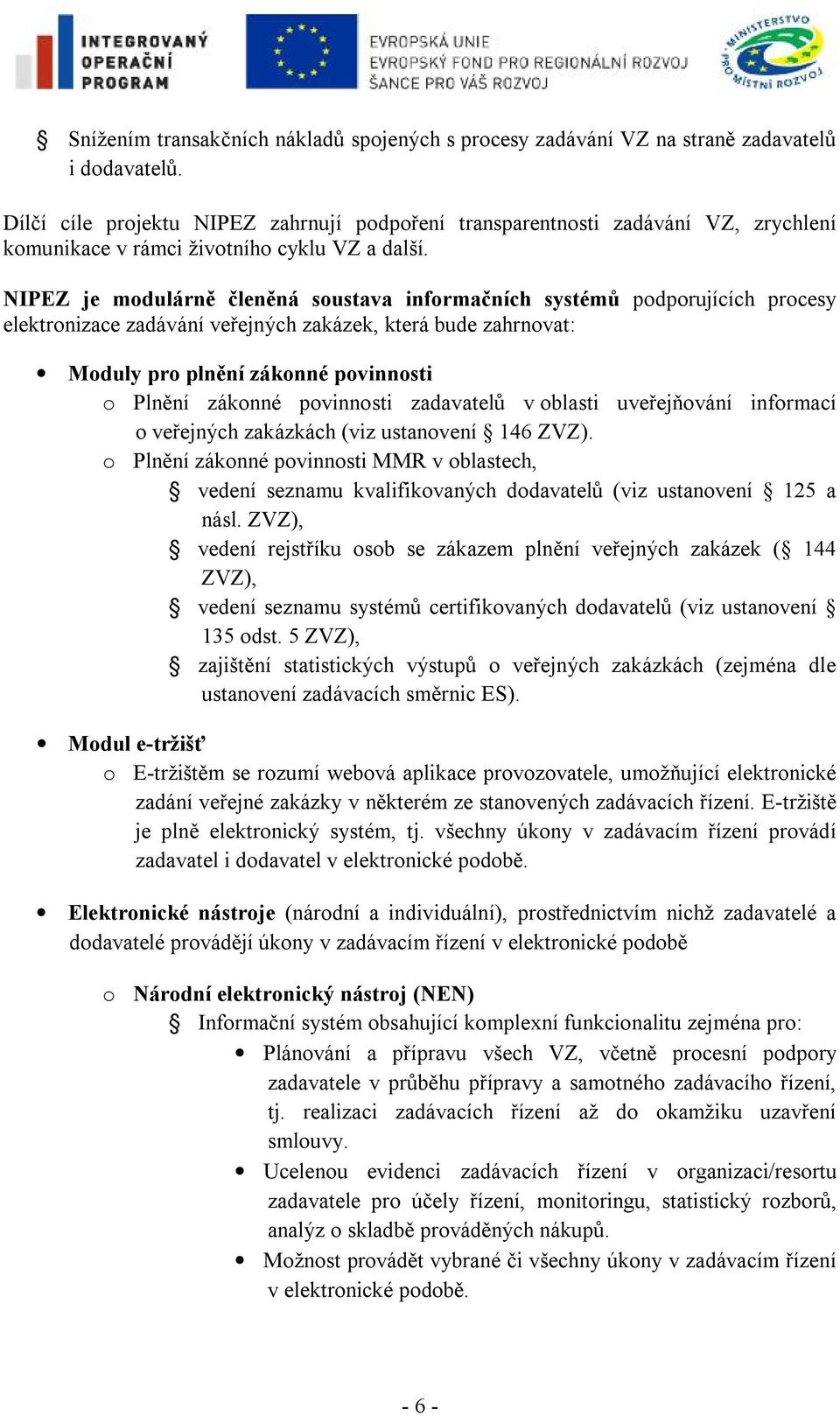 NIPEZ je modulárně členěná soustava informačních systémů podporujících procesy elektronizace zadávání veřejných zakázek, která bude zahrnovat: Moduly pro plnění zákonné povinnosti o Plnění zákonné