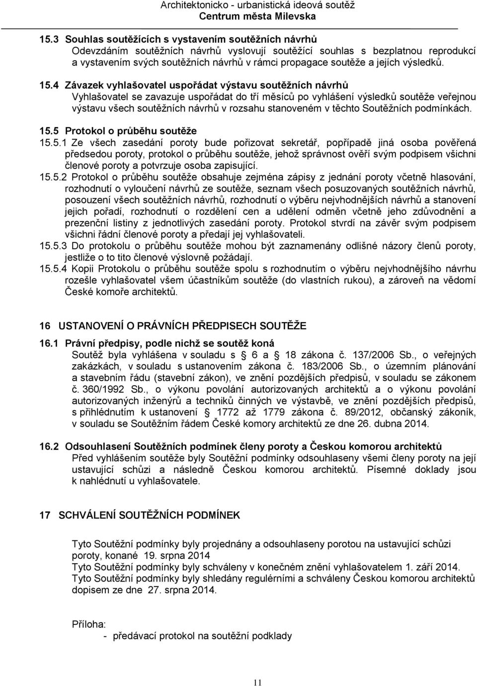 4 Závazek vyhlašovatel uspořádat výstavu soutěžních návrhů Vyhlašovatel se zavazuje uspořádat do tří měsíců po vyhlášení výsledků soutěže veřejnou výstavu všech soutěžních návrhů v rozsahu stanoveném