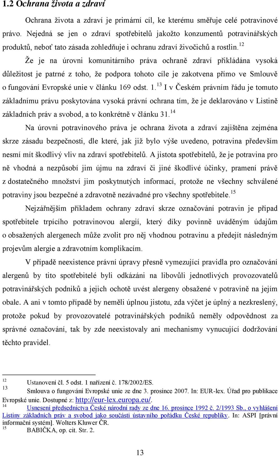 12 Že je na úrovni komunitárního práva ochraně zdraví přikládána vysoká důležitost je patrné z toho, že podpora tohoto cíle je zakotvena přímo ve Smlouvě o fungování Evropské unie v článku 169 odst.