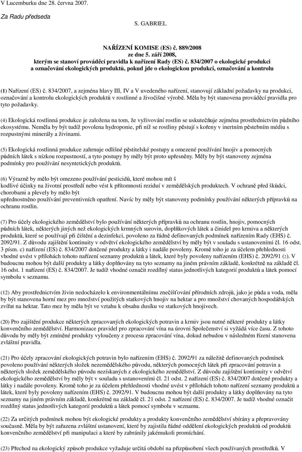 834/2007, a zejména hlavy III, IV a V uvedeného nařízení, stanovují základní požadavky na produkci, označování a kontrolu ekologických produktů v rostlinné a živočišné výrobě.