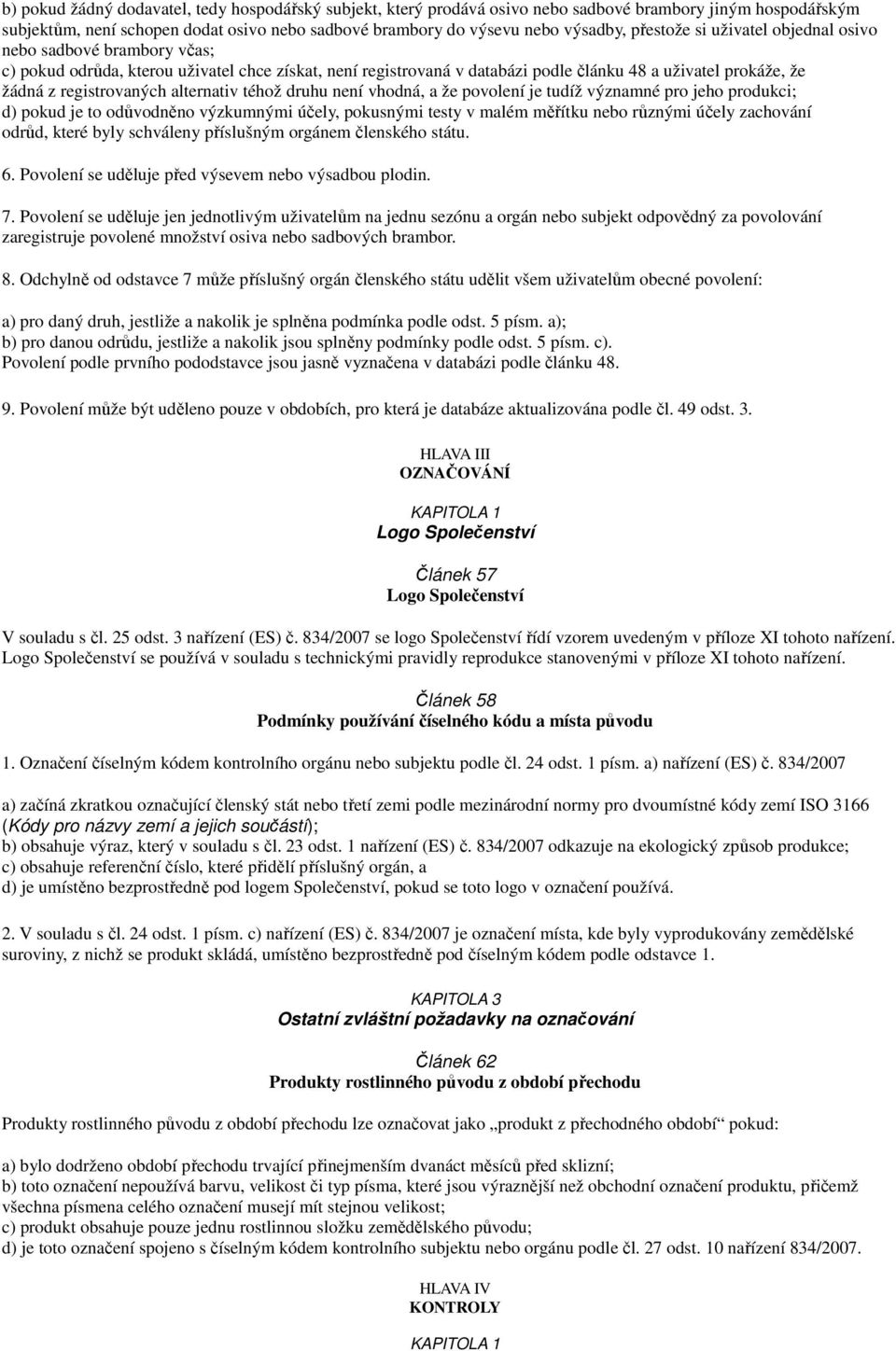 registrovaných alternativ téhož druhu není vhodná, a že povolení je tudíž významné pro jeho produkci; d) pokud je to odůvodněno výzkumnými účely, pokusnými testy v malém měřítku nebo různými účely