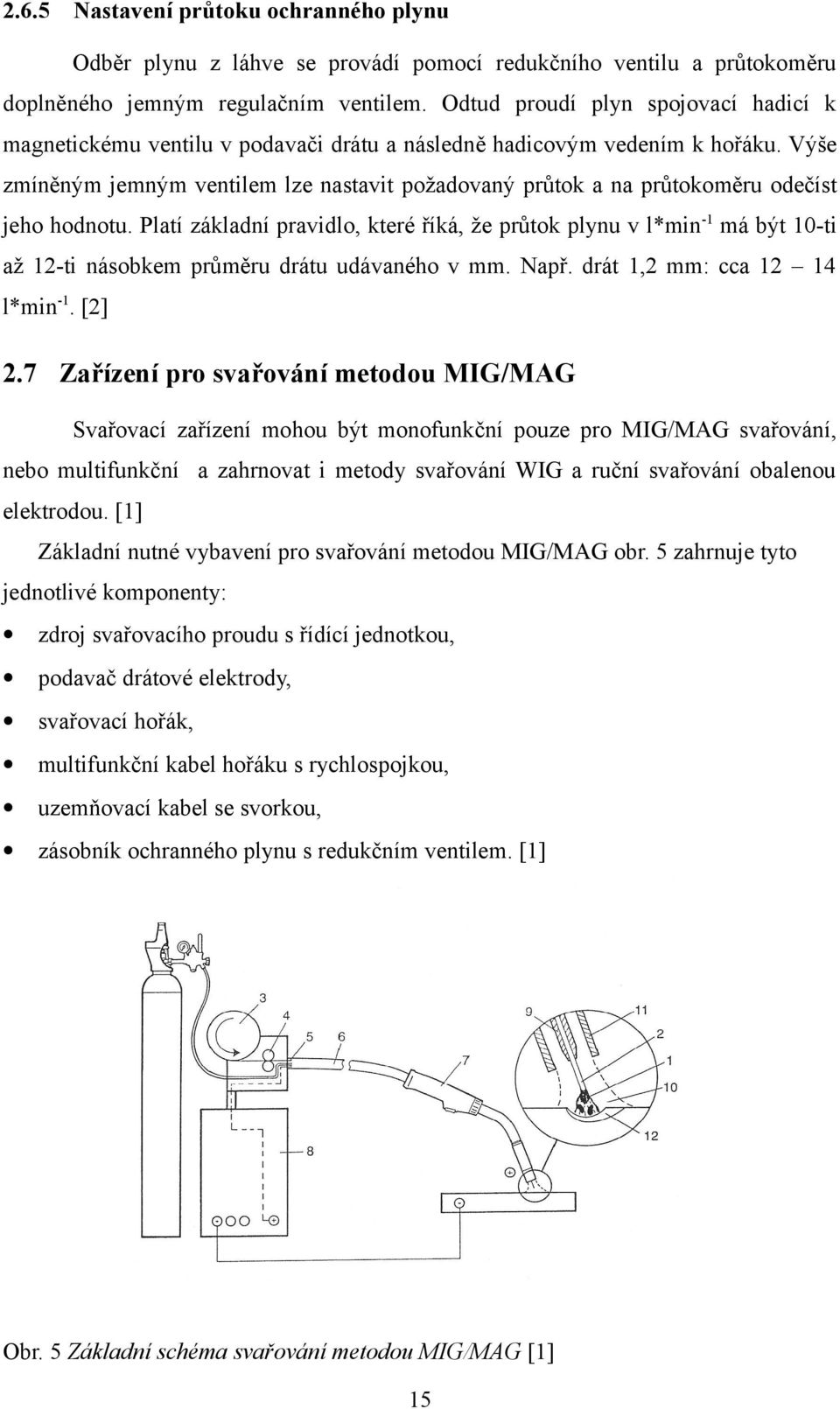 Výše zmíněným jemným ventilem lze nastavit požadovaný průtok a na průtokoměru odečíst jeho hodnotu.