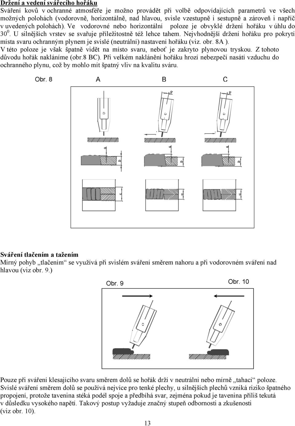 U silnějších vrstev se svařuje příležitostně též lehce tahem. Nejvhodnější držení hořáku pro pokrytí místa svaru ochranným plynem je svislé (neutrální) nastavení hořáku (viz. obr. 8A ).