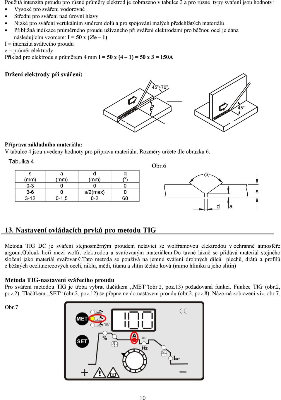 1) I = intenzita svářecího proudu e = průměr elektrody Příklad pro elektrodu s průměrem 4 mm I = 50 x (4 1) = 50 x 3 = 150A Držení elektrody při sváření: o o 45 +70 45 o Příprava základního