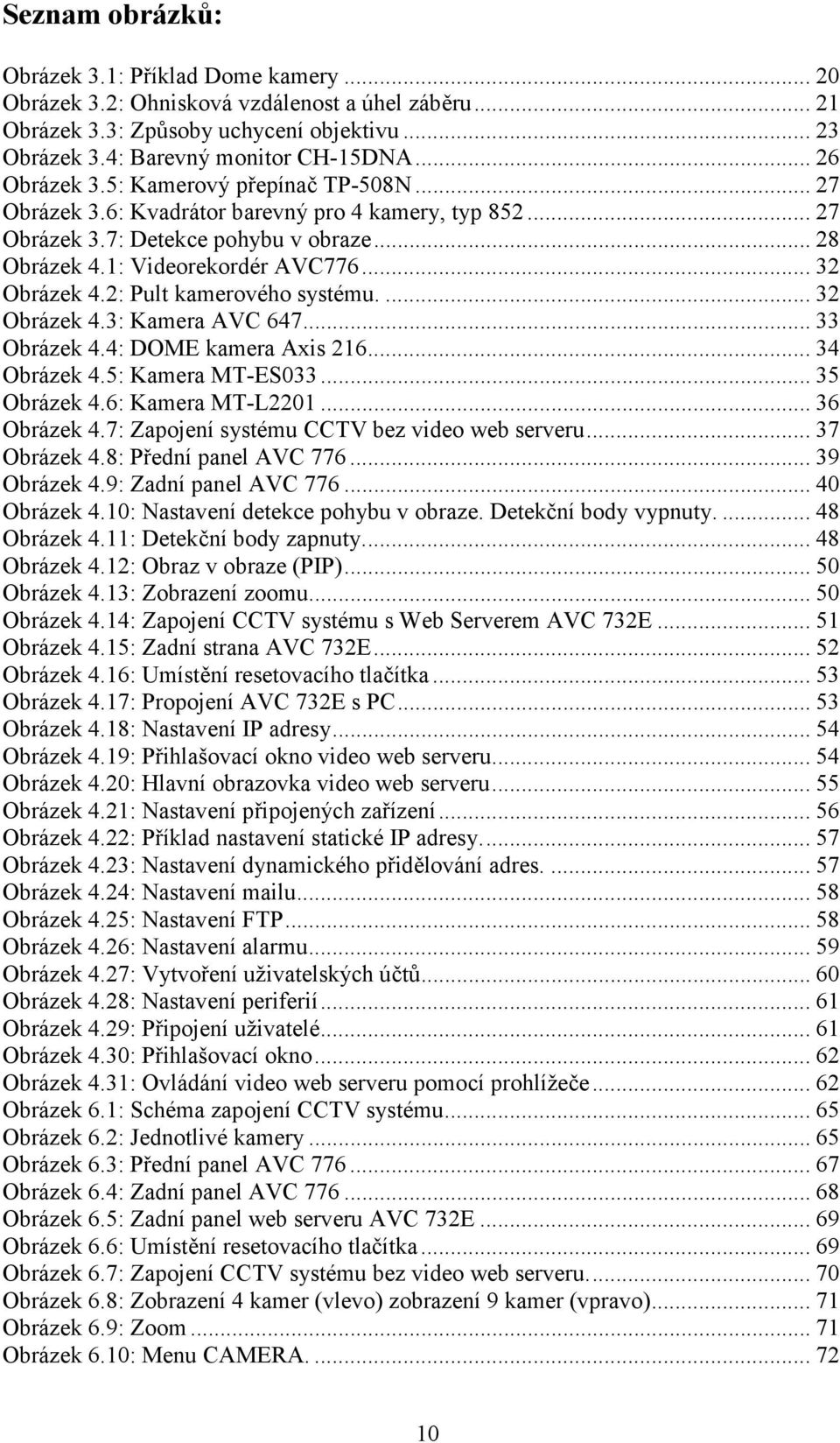 2: Pult kamerového systému...32 Obrázek 4.3: Kamera AVC 647...33 Obrázek 4.4: DOME kamera Axis 216...34 Obrázek 4.5: Kamera MT-ES033...35 Obrázek 4.6: Kamera MT-L2201...36 Obrázek 4.