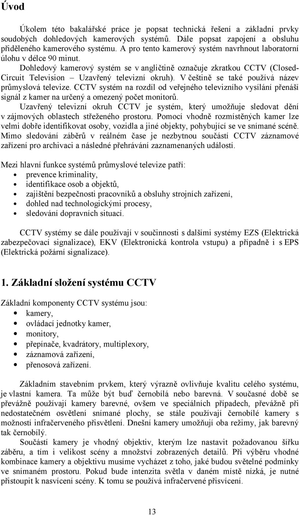 V češtině se také používá název průmyslová televize. CCTV systém na rozdíl od veřejného televizního vysílání přenáší signál z kamer na určený a omezený počet monitorů.