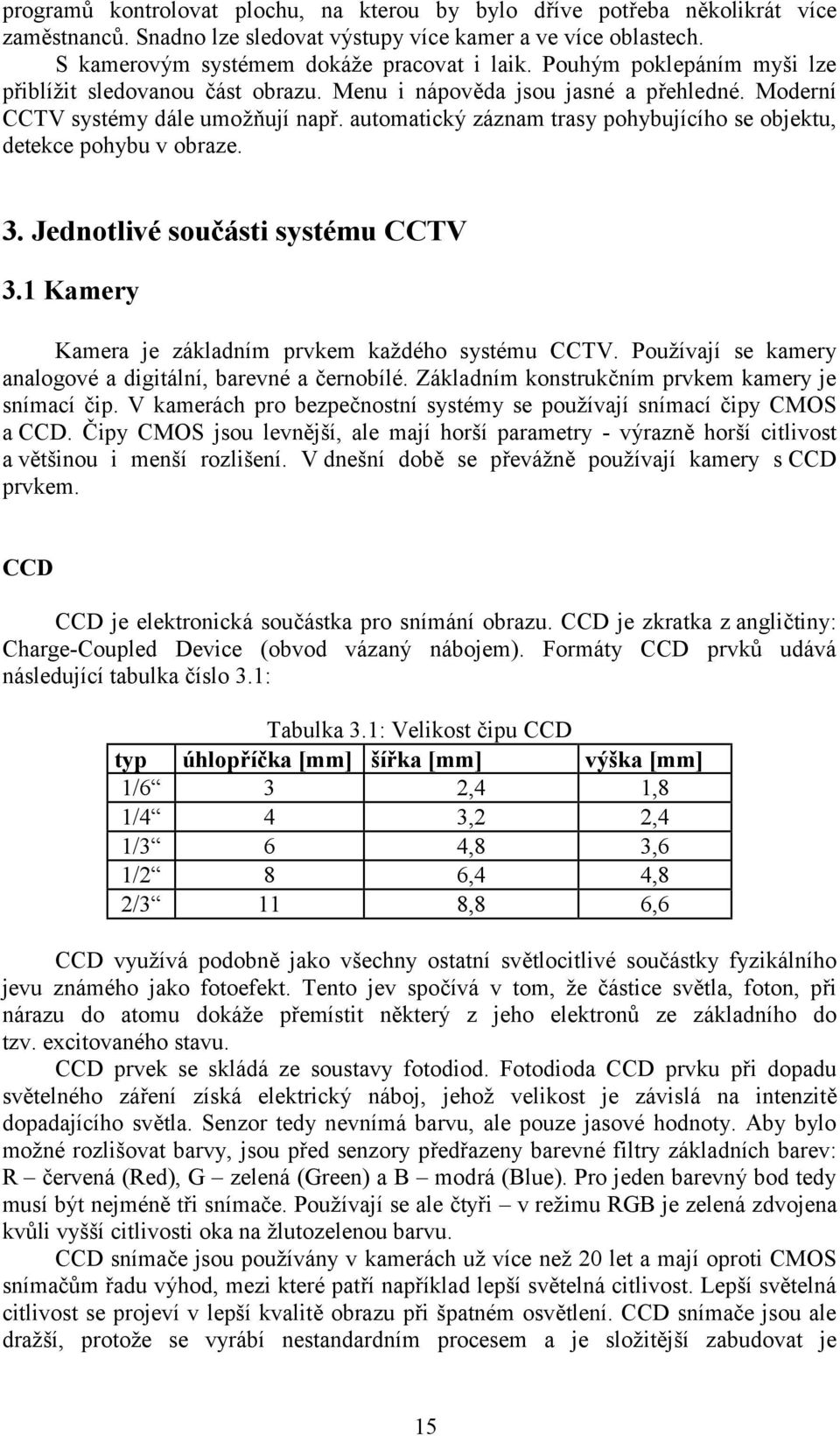 automatický záznam trasy pohybujícího se objektu, detekce pohybu v obraze. 3. Jednotlivé součásti systému CCTV 3.1 Kamery Kamera je základním prvkem každého systému CCTV.