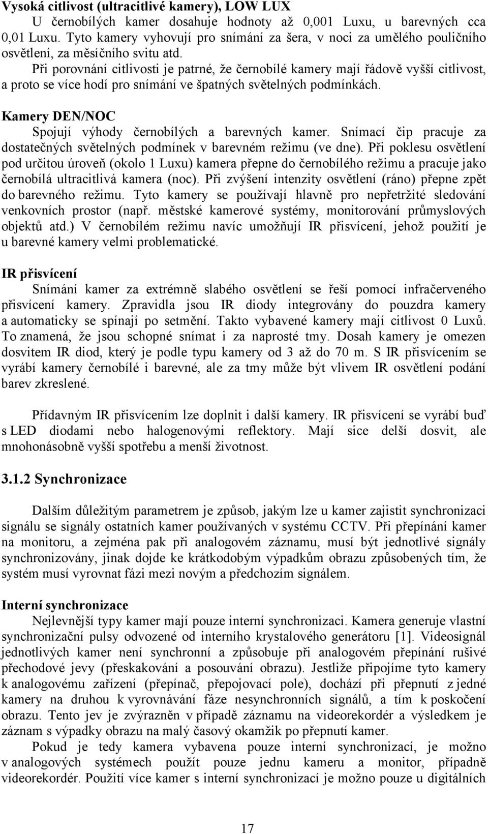 Při porovnání citlivosti je patrné, že černobílé kamery mají řádově vyšší citlivost, a proto se více hodí pro snímání ve špatných světelných podmínkách.