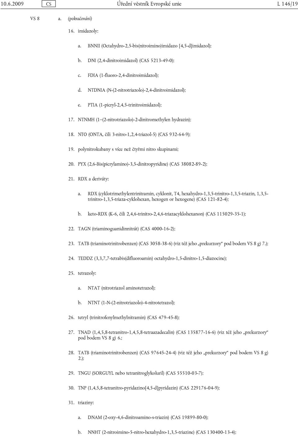 NTNMH (1 (2-nitrotriazolo)-2-dinitromethylen hydrazin); 18. ΝΤΟ (ONTA, čili 3-nitro-1,2,4-triazol-5) (CAS 932-64-9); 19. polynitrokubany s více než čtyřmi nitro skupinami; 20.