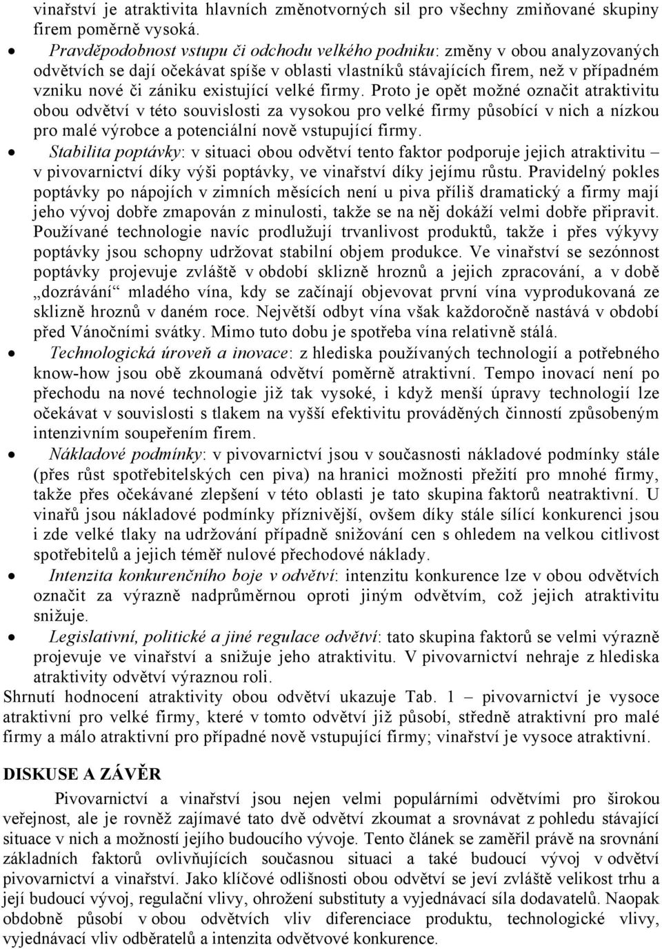 velké firmy. Proto je opět možné označit atraktivitu obou odvětví v této souvislosti za vysokou pro velké firmy působící v nich a nízkou pro malé výrobce a potenciální nově vstupující firmy.