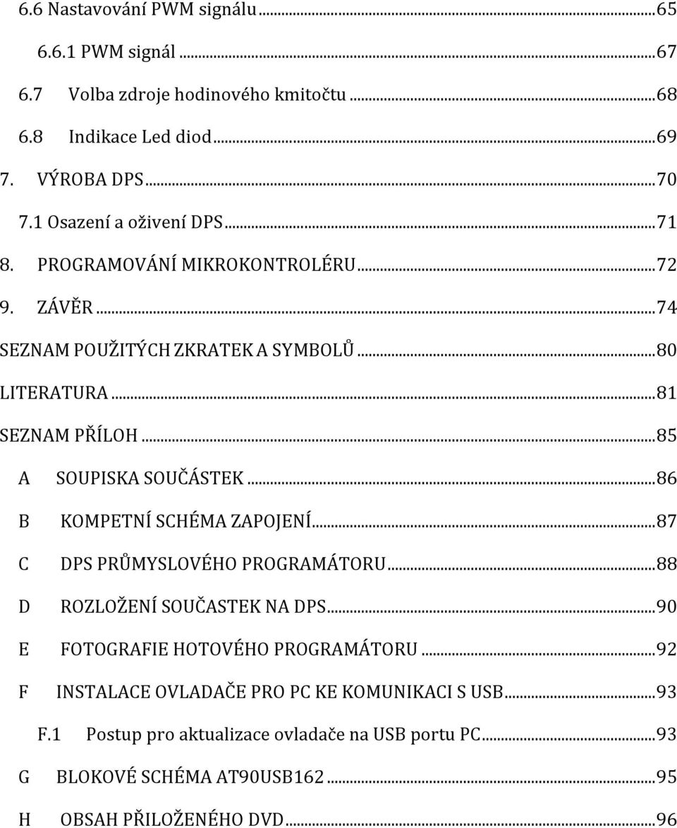 .. 85 A SOUPISKA SOUČÁSTEK... 86 B KOMPETNÍ SCHÉMA ZAPOJENÍ... 87 C DPS PRŮMYSLOVÉHO PROGRAMÁTORU... 88 D ROZLOŽENÍ SOUČASTEK NA DPS.