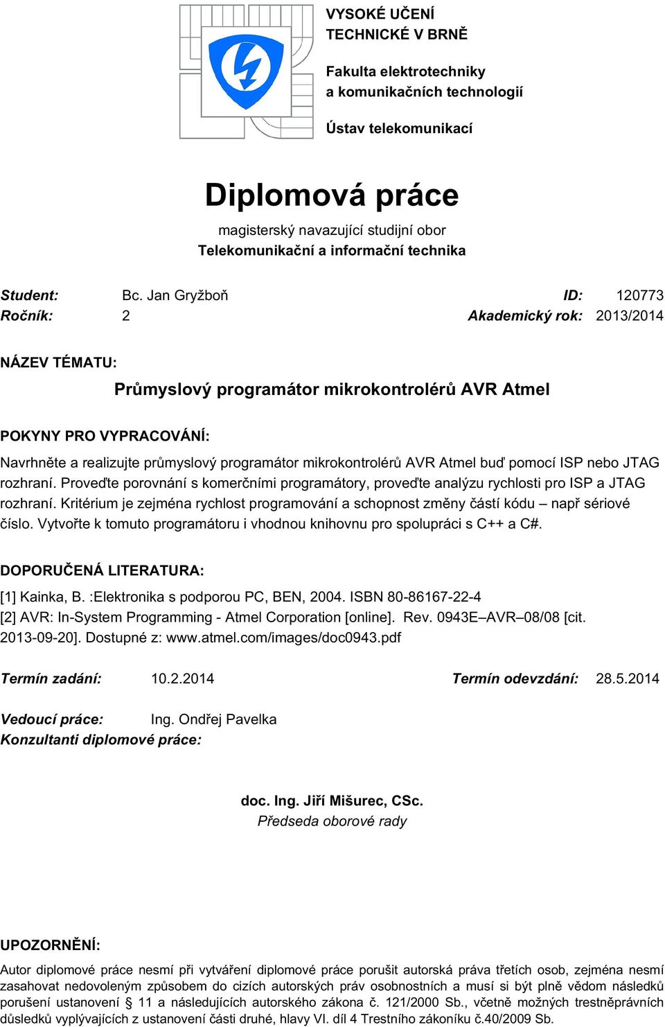 Jan Gryžboň ID: 120773 Ročník: 2 Akademický rok: 2013/2014 NÁZEV TÉMATU: Průmyslový programátor mikrokontrolérů AVR Atmel POKYNY PRO VYPRACOVÁNÍ: Navrhněte a realizujte průmyslový programátor