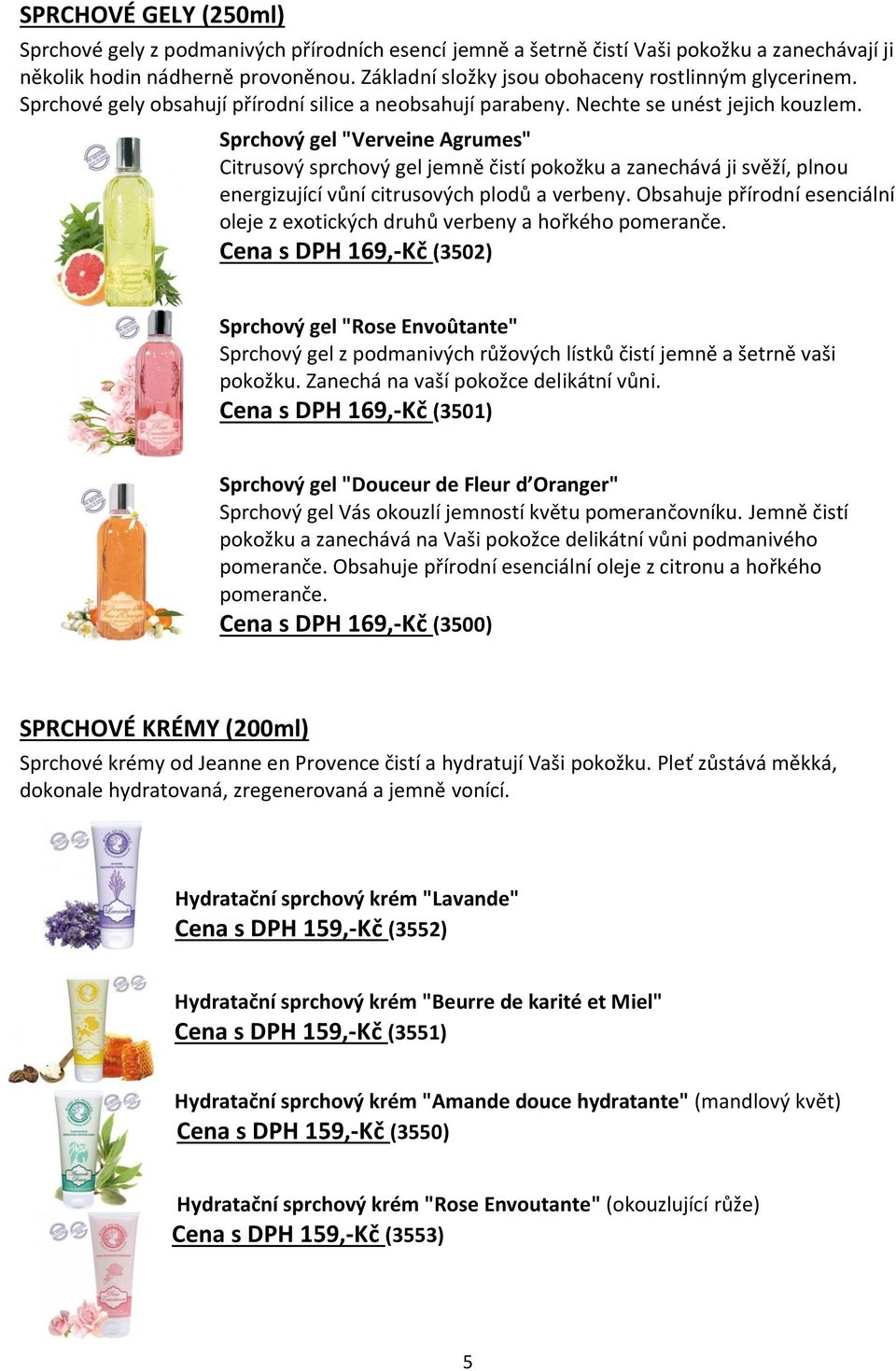 Sprchový gel "Verveine Agrumes" Citrusový sprchový gel jemně čistí pokožku a zanechává ji svěží, plnou energizující vůní citrusových plodů a verbeny.