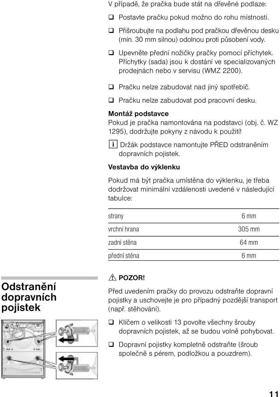 Pračku nelze zabudovat pod pracovní desku. Montáž podstavce Pokud je pračka namontována na podstavci (obj. č. WZ 1295), dodržujte pokyny z návodu k použití!