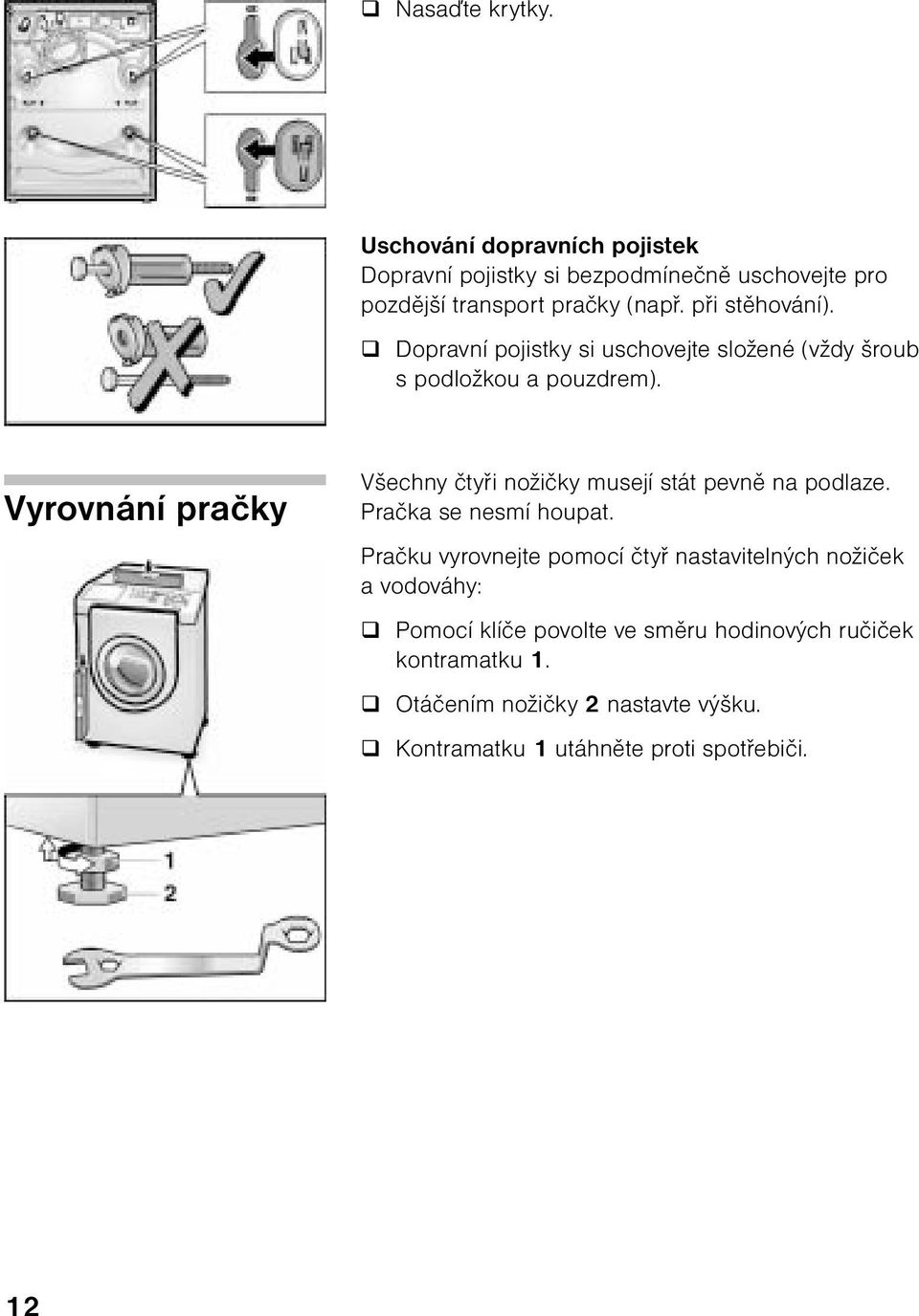 Vyrovnání pračky Všechny čtyři nožičky musejí stát pevně na podlaze. Pračka se nesmí houpat.