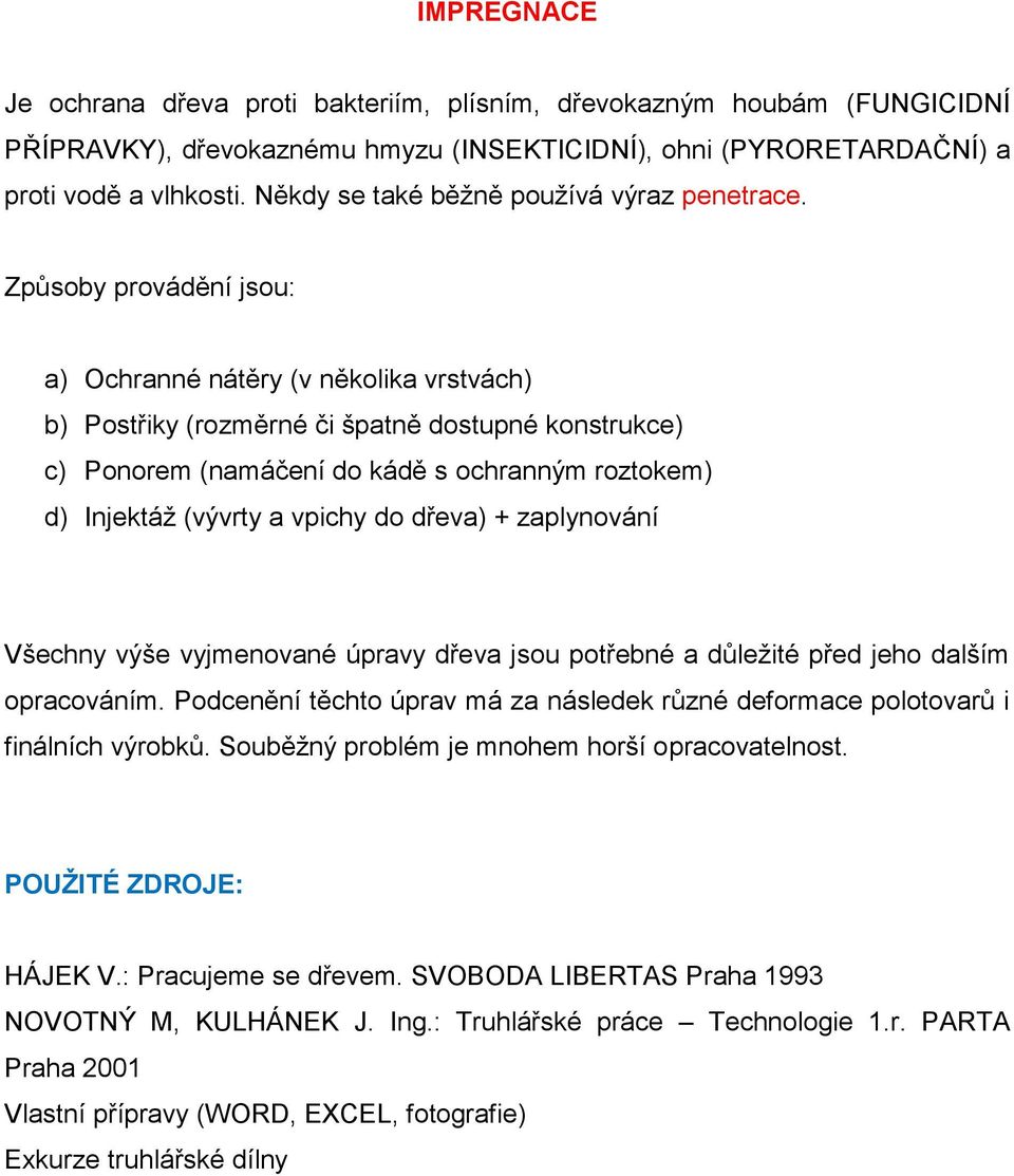 Způsoby provádění jsou: a) Ochranné nátěry (v několika vrstvách) b) Postřiky (rozměrné či špatně dostupné konstrukce) c) Ponorem (namáčení do kádě s ochranným roztokem) d) Injektáž (vývrty a vpichy