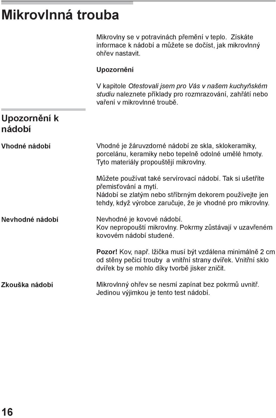 Vhodné nádobí Vhodné je žáruvzdorné nádobí ze skla, sklokeramiky, porcelánu, keramiky nebo tepelně odolné umělé hmoty. Tyto materiály propouštějí mikrovlny. Můžete používat také servírovací nádobí.