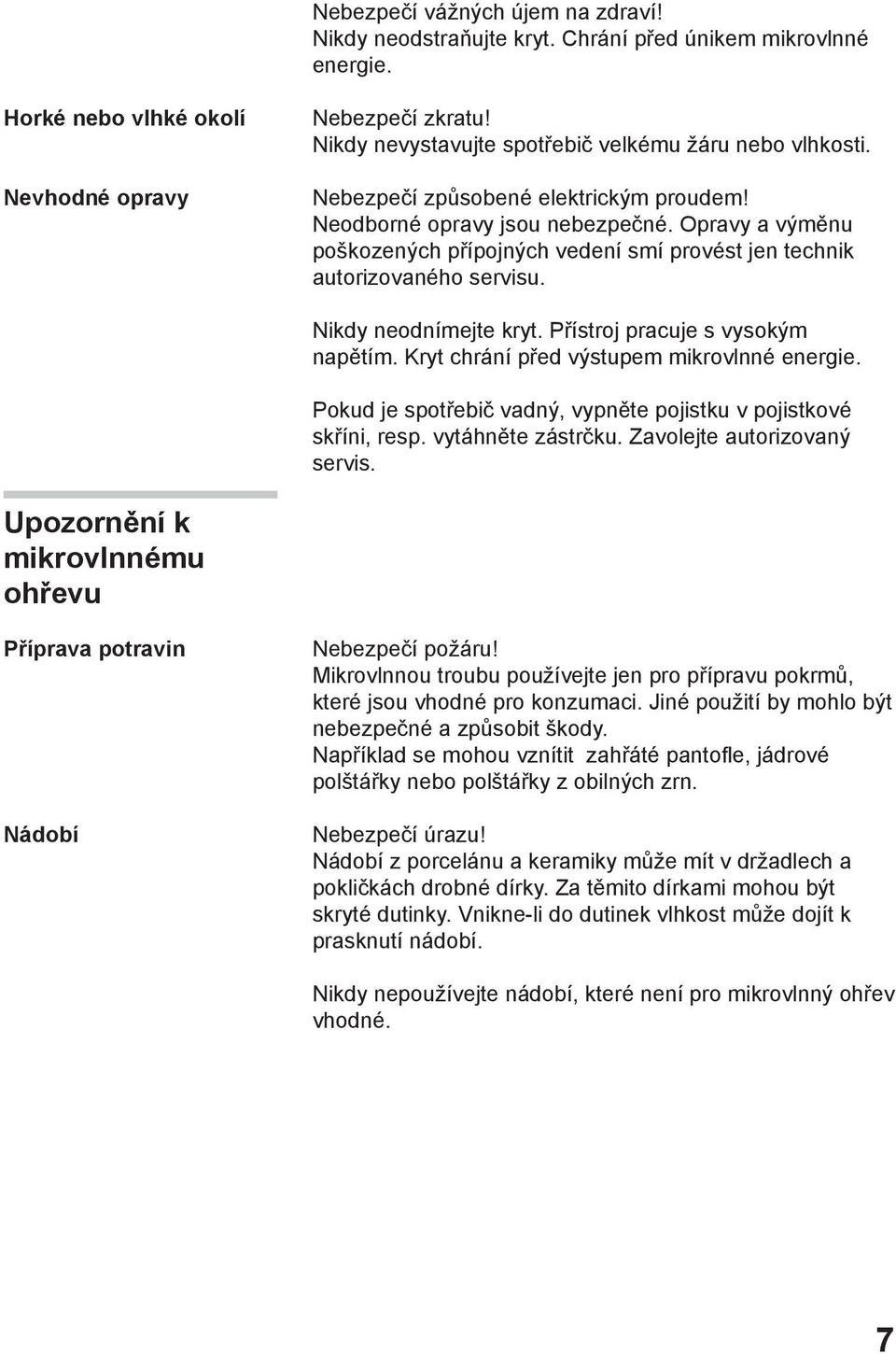 Opravy a výměnu poškozených přípojných vedení smí provést jen technik autorizovaného servisu. Nikdy neodnímejte kryt. Přístroj pracuje s vysokým napětím. Kryt chrání před výstupem mikrovlnné energie.