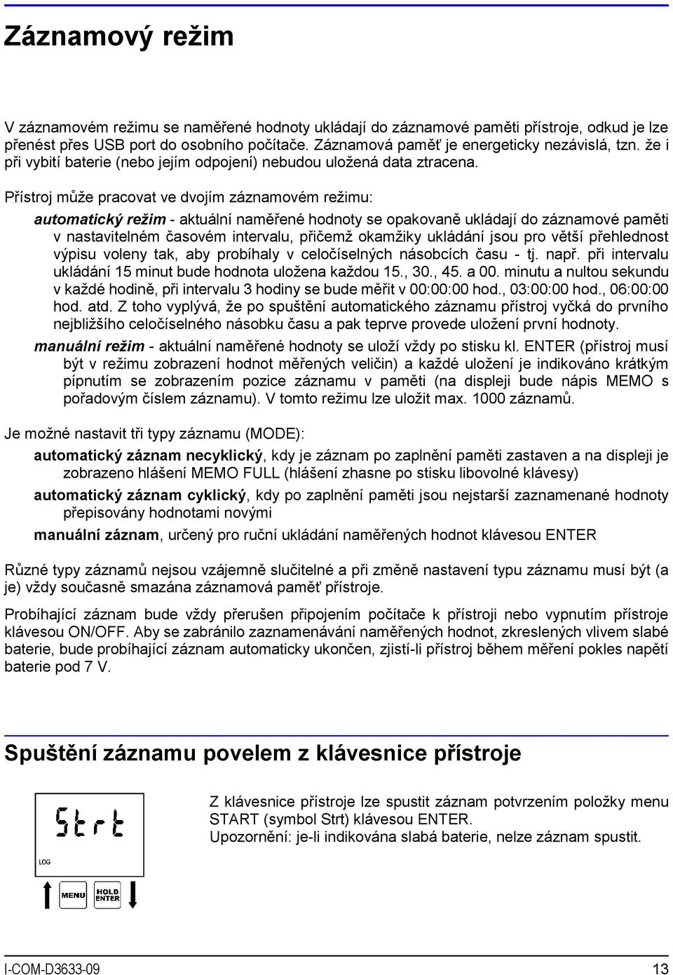 Přístroj může pracovat ve dvojím záznamovém režimu: automatický režim - aktuální naměřené hodnoty se opakovaně ukládají do záznamové paměti v nastavitelném časovém intervalu, přičemž okamžiky