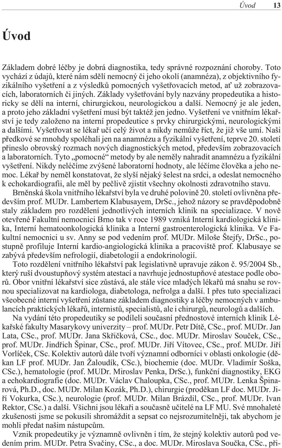 Základy vyšetøování byly nazvány propedeutika a historicky se dìlí na interní, chirurgickou, neurologickou a další. Nemocný je ale jeden, a proto jeho základní vyšetøení musí být taktéž jen jedno.